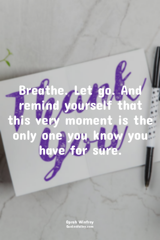 Breathe. Let go. And remind yourself that this very moment is the only one you k...
