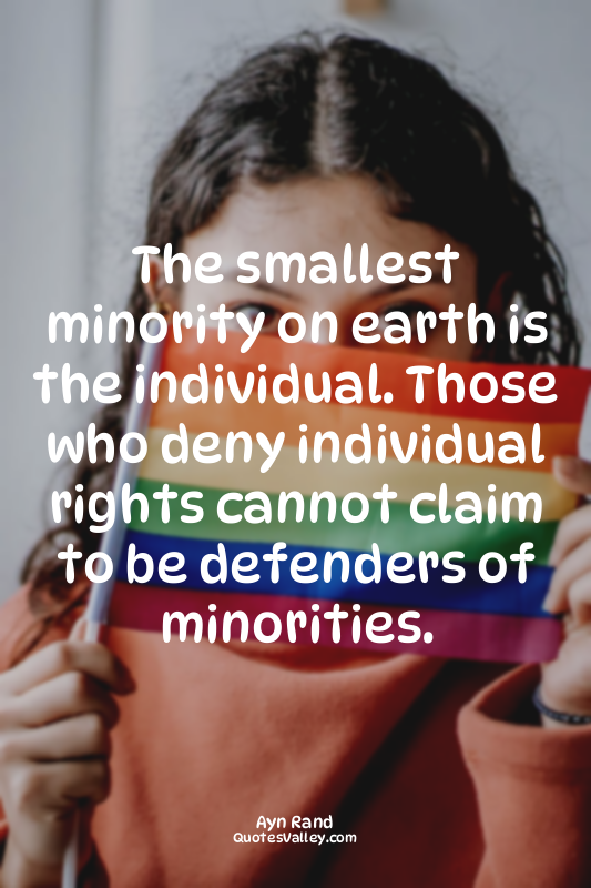 The smallest minority on earth is the individual. Those who deny individual righ...