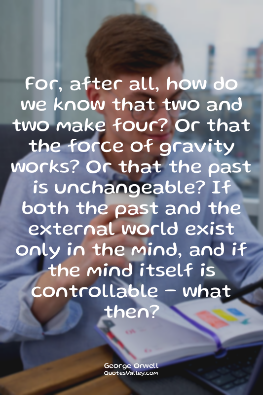 For, after all, how do we know that two and two make four? Or that the force of...