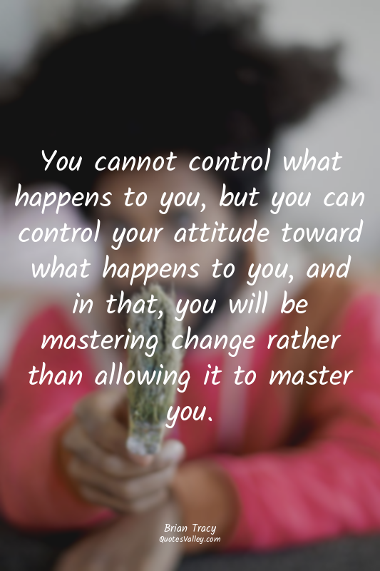 You cannot control what happens to you, but you can control your attitude toward...