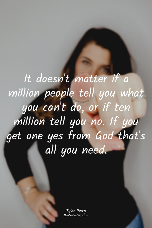 It doesn't matter if a million people tell you what you can't do, or if ten mill...