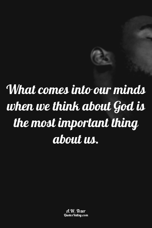 What comes into our minds when we think about God is the most important thing ab...