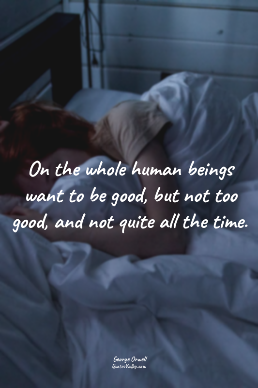 On the whole human beings want to be good, but not too good, and not quite all t...