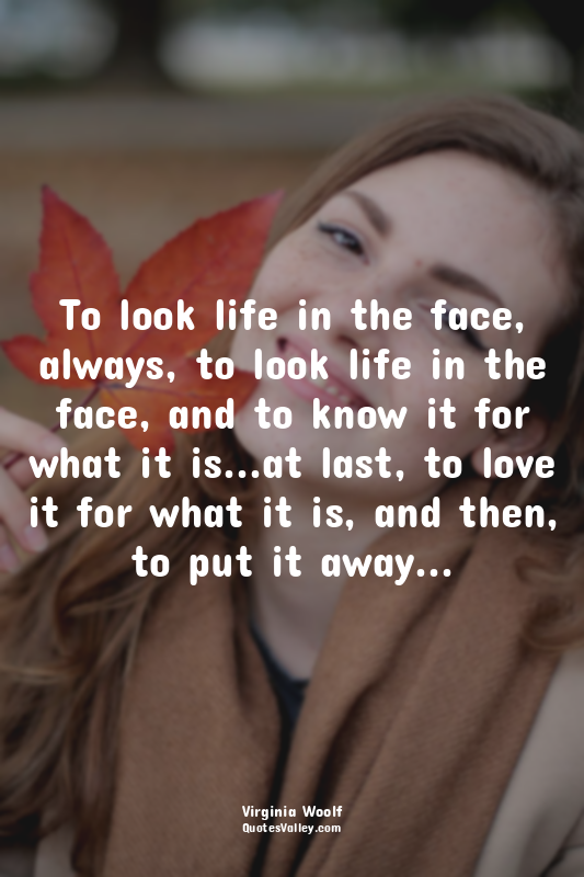 To look life in the face, always, to look life in the face, and to know it for w...