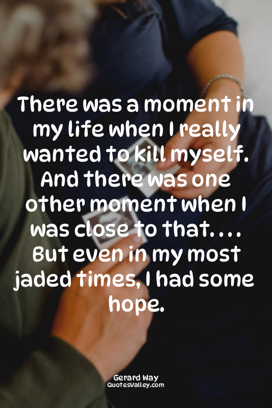 There was a moment in my life when I really wanted to kill myself. And there was...