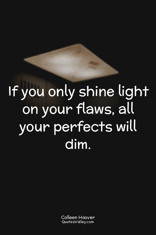 If you only shine light on your flaws, all your perfects will dim.