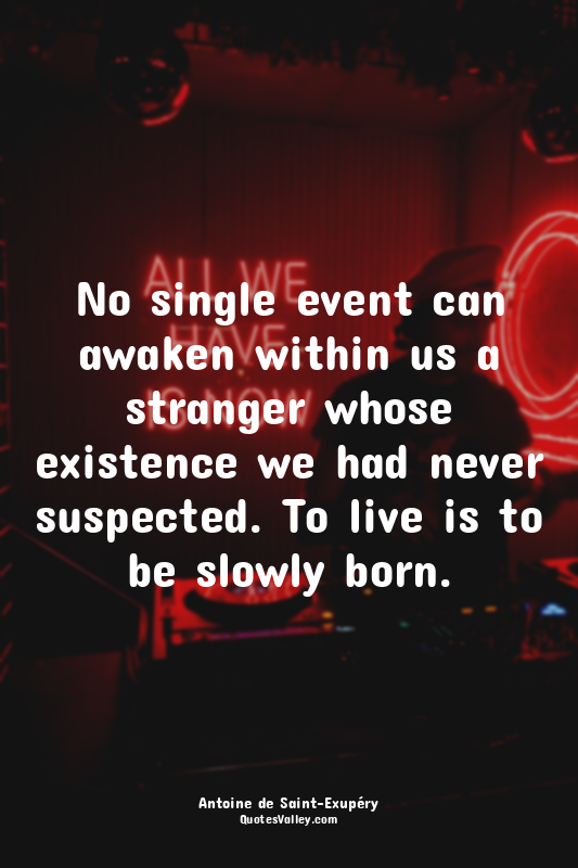 No single event can awaken within us a stranger whose existence we had never sus...