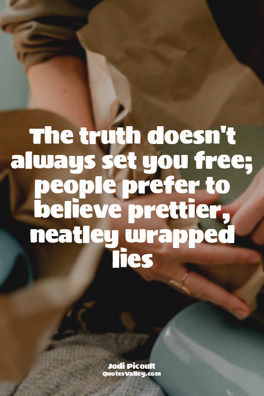 The truth doesn't always set you free; people prefer to believe prettier, neatle...