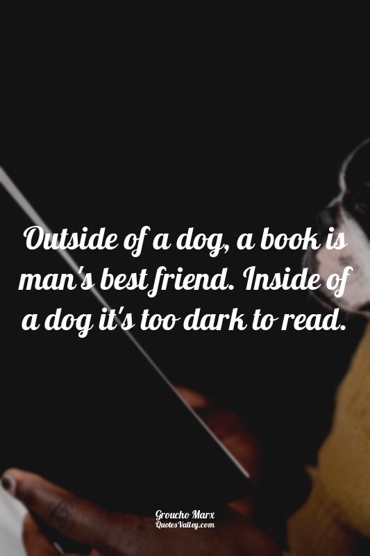 Outside of a dog, a book is man's best friend. Inside of a dog it's too dark to...