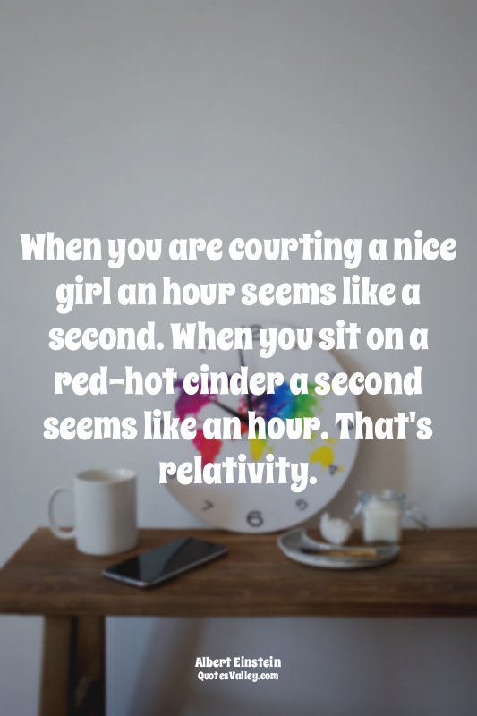 When you are courting a nice girl an hour seems like a second. When you sit on a...