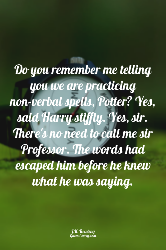 Do you remember me telling you we are practicing non-verbal spells, Potter? Yes,...