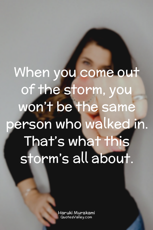 When you come out of the storm, you won’t be the same person who walked in. That...