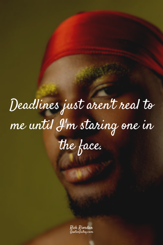 Deadlines just aren't real to me until I'm staring one in the face.