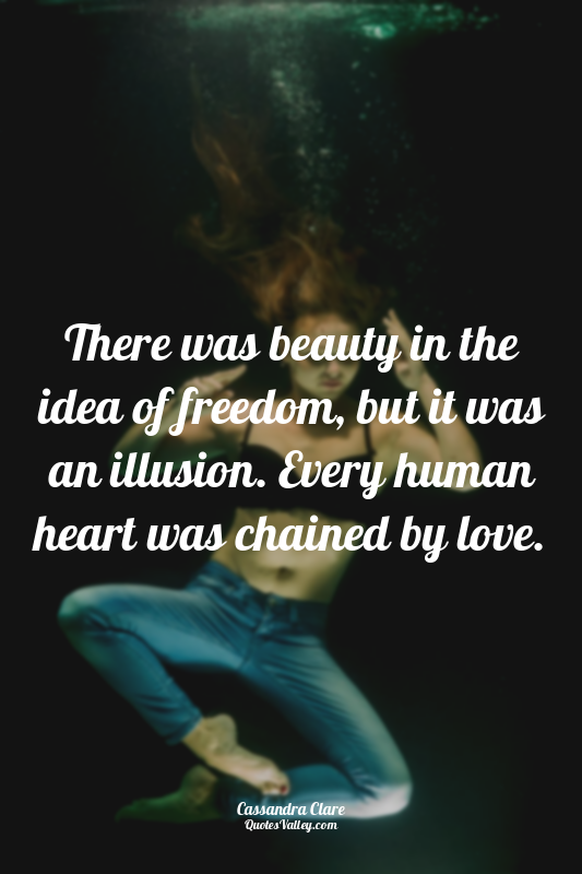 There was beauty in the idea of freedom, but it was an illusion. Every human hea...