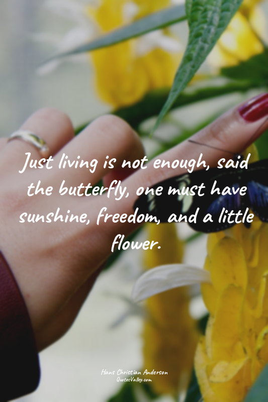 Just living is not enough, said the butterfly, one must have sunshine, freedom,...