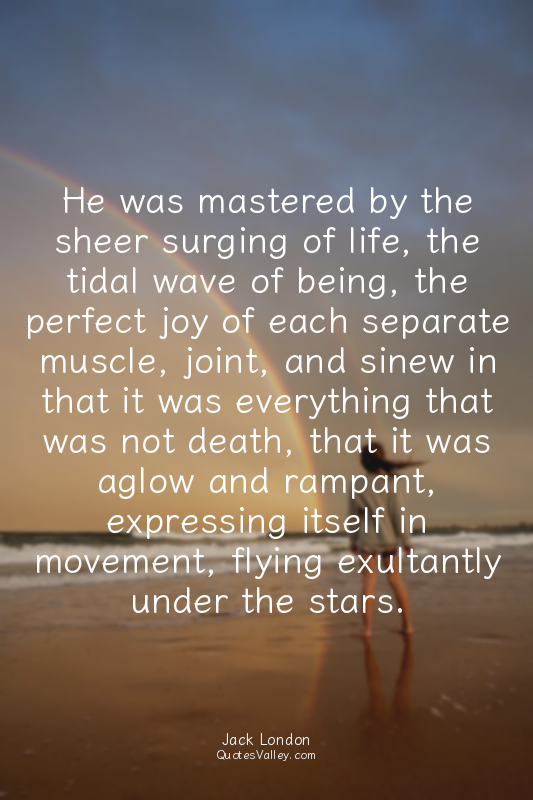 He was mastered by the sheer surging of life, the tidal wave of being, the perfe...