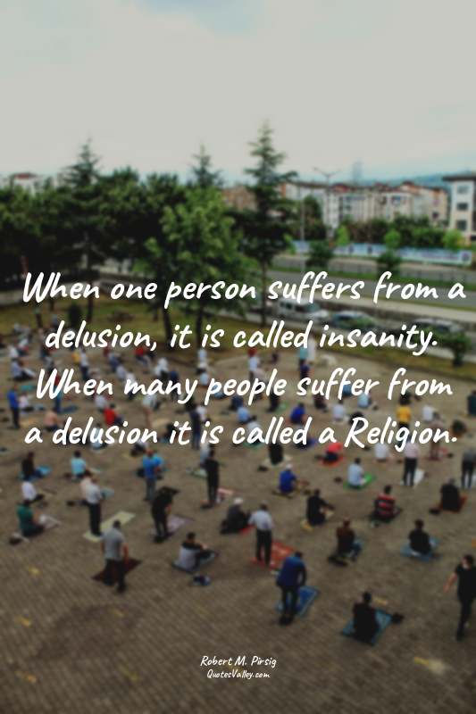 When one person suffers from a delusion, it is called insanity. When many people...