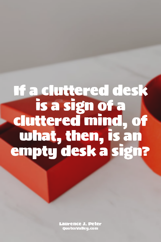 If a cluttered desk is a sign of a cluttered mind, of what, then, is an empty de...