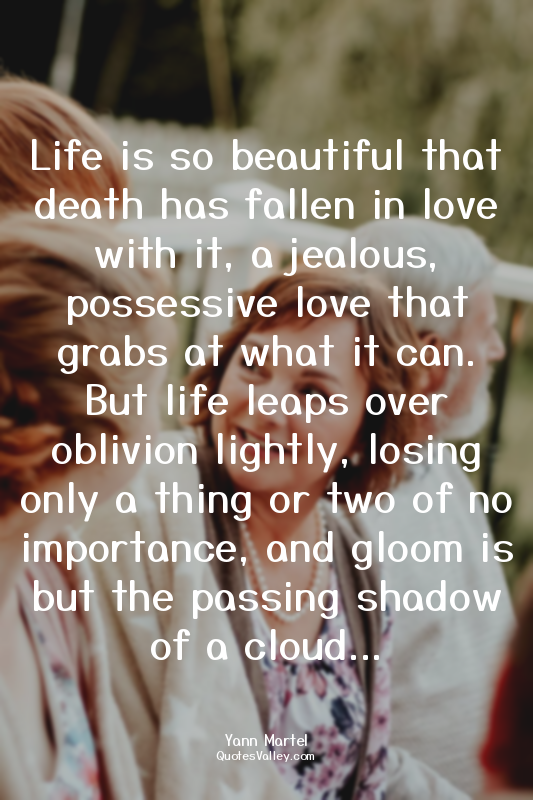 Life is so beautiful that death has fallen in love with it, a jealous, possessiv...