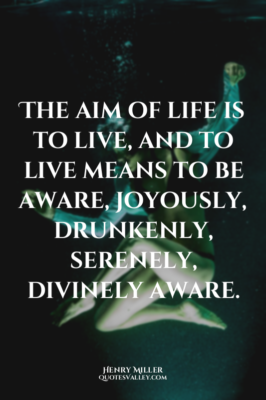 The aim of life is to live, and to live means to be aware, joyously, drunkenly,...