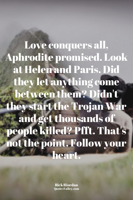 Love conquers all, Aphrodite promised. Look at Helen and Paris. Did they let any...
