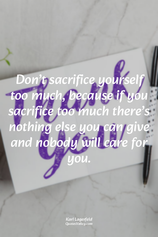 Don’t sacrifice yourself too much, because if you sacrifice too much there’s not...