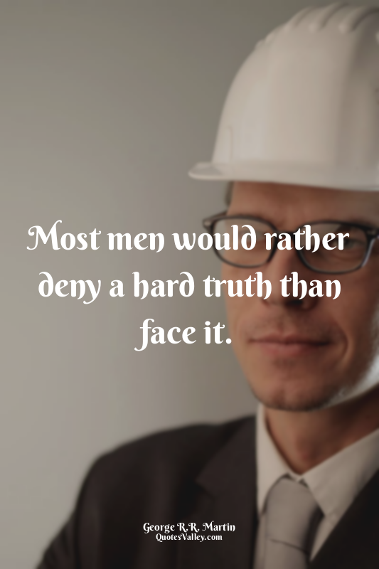 Most men would rather deny a hard truth than face it.