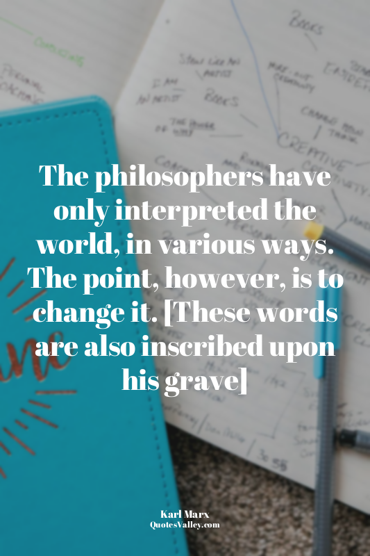 The philosophers have only interpreted the world, in various ways. The point, ho...