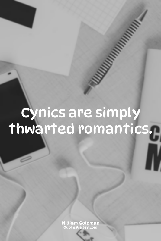 Cynics are simply thwarted romantics.