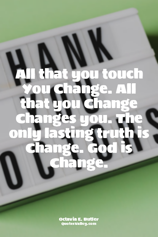 All that you touch You Change. All that you Change Changes you. The only lasting...