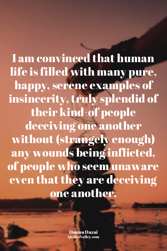 I am convinced that human life is filled with many pure, happy, serene examples...