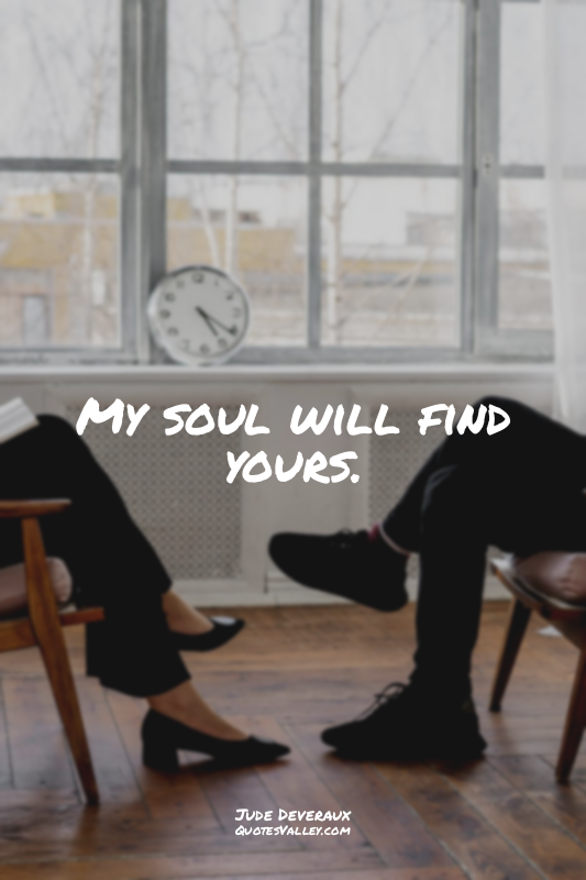 My soul will find yours.