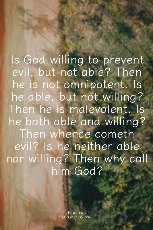 Is God willing to prevent evil, but not able? Then he is not omnipotent. Is he a...