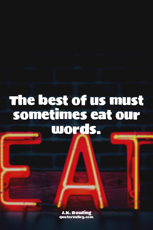 The best of us must sometimes eat our words.