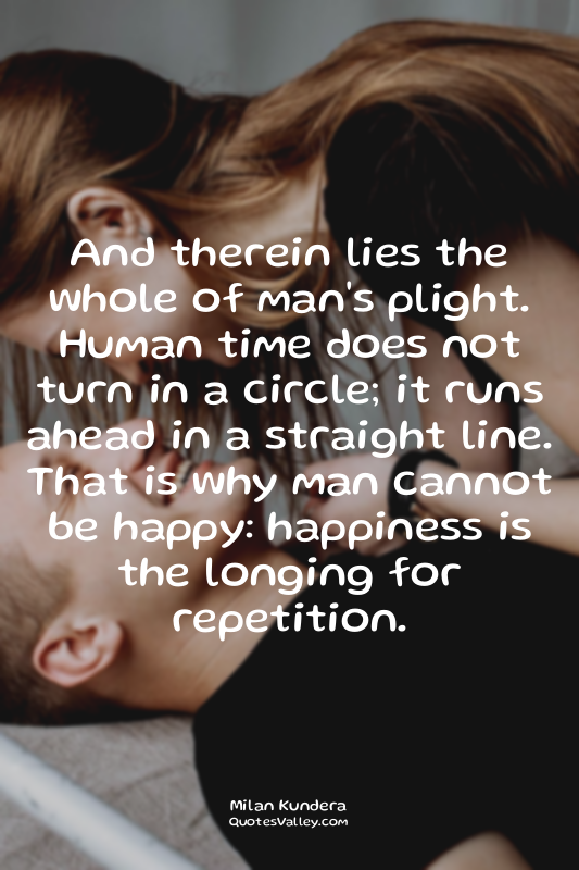 And therein lies the whole of man's plight. Human time does not turn in a circle...