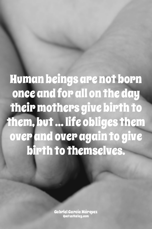 Human beings are not born once and for all on the day their mothers give birth t...