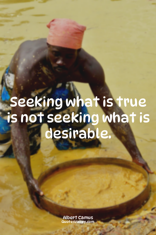 Seeking what is true is not seeking what is desirable.