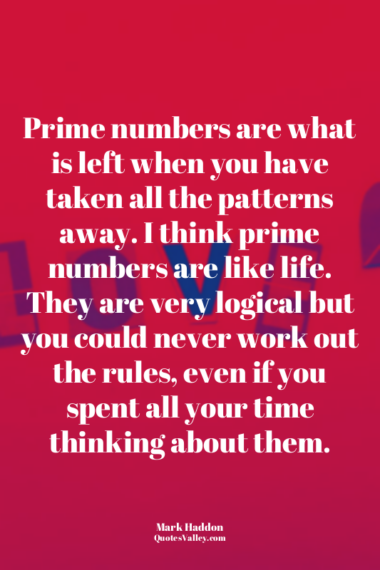 Prime numbers are what is left when you have taken all the patterns away. I thin...