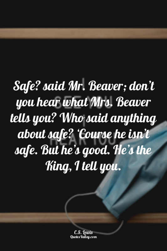 Safe? said Mr. Beaver; don’t you hear what Mrs. Beaver tells you? Who said anyth...