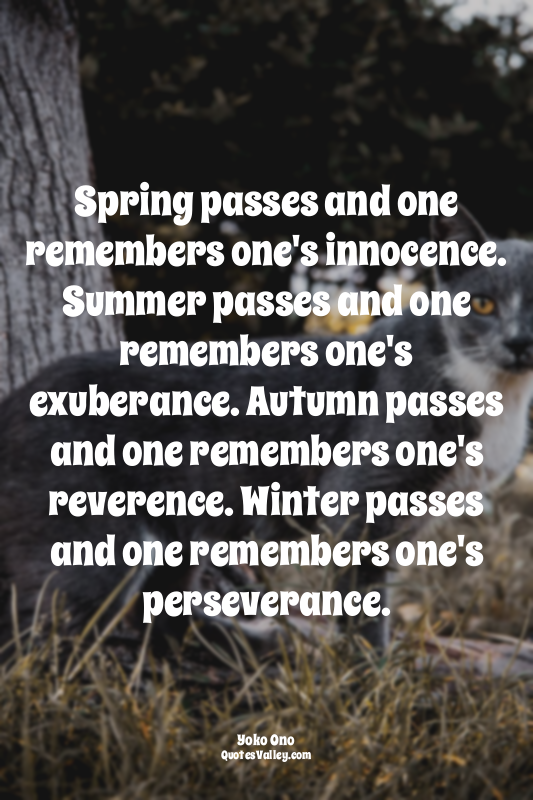 Spring passes and one remembers one's innocence. Summer passes and one remembers...