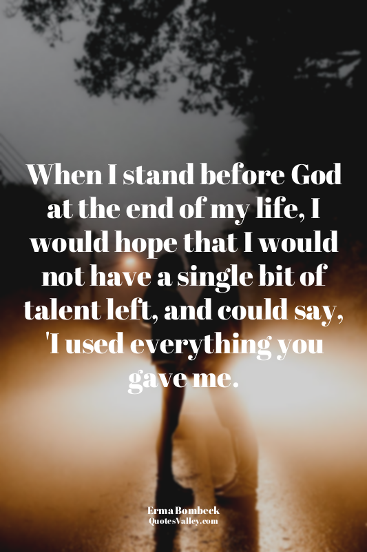 When I stand before God at the end of my life, I would hope that I would not hav...