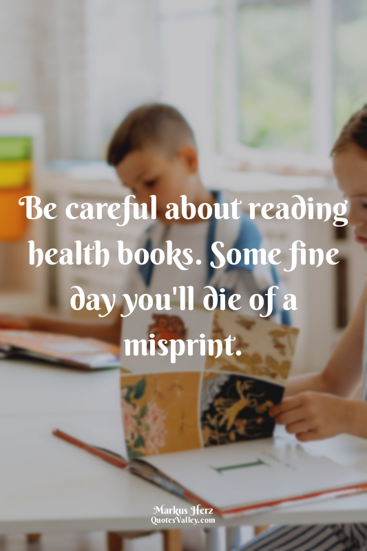 Be careful about reading health books. Some fine day you'll die of a misprint.