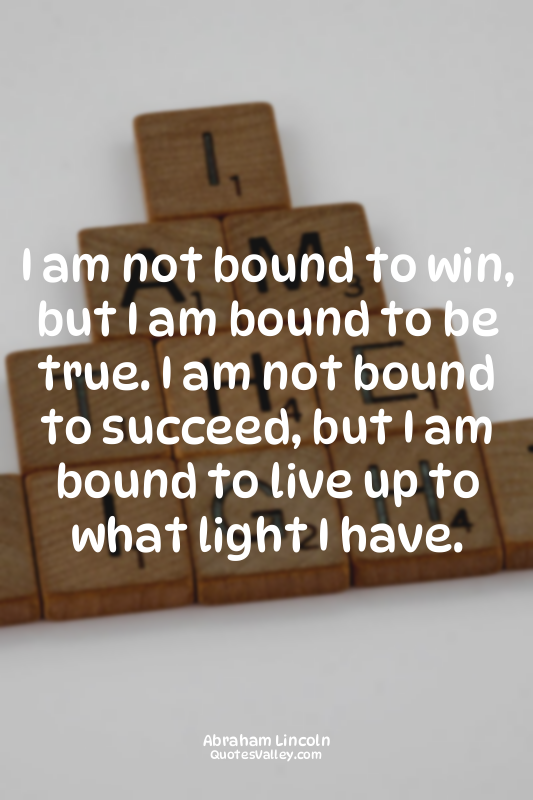 I am not bound to win, but I am bound to be true. I am not bound to succeed, but...