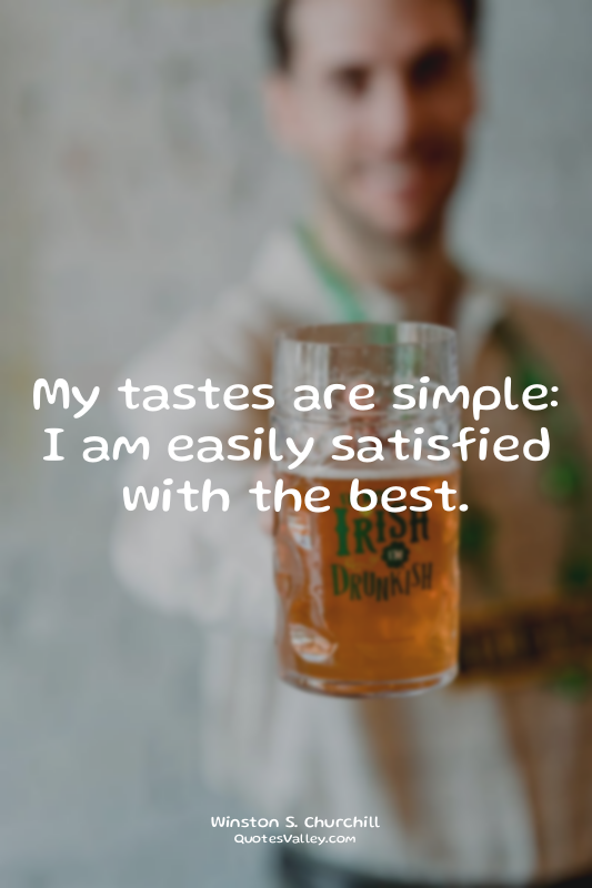 My tastes are simple: I am easily satisfied with the best.