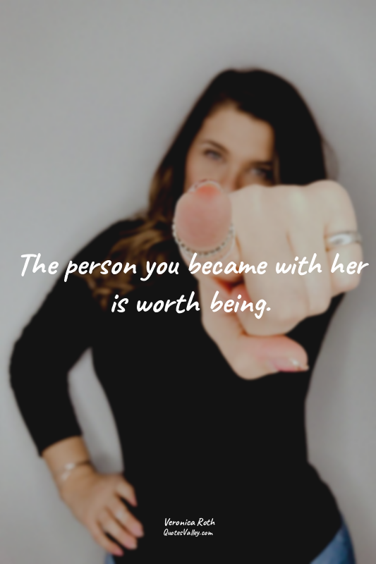 The person you became with her is worth being.