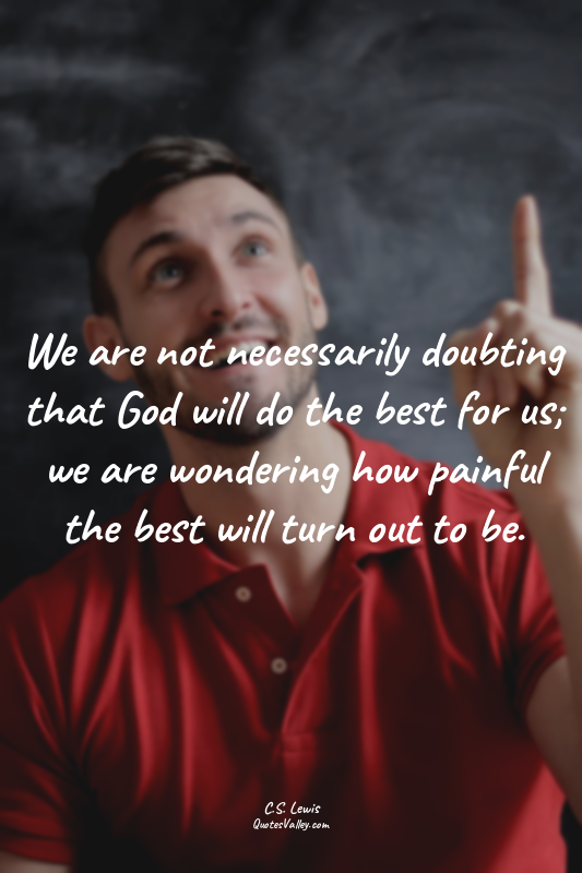 We are not necessarily doubting that God will do the best for us; we are wonderi...