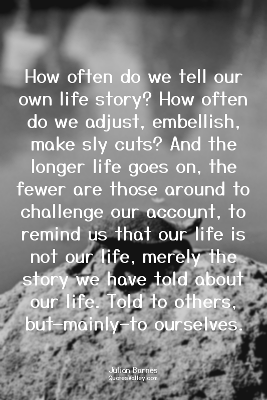 How often do we tell our own life story? How often do we adjust, embellish, make...