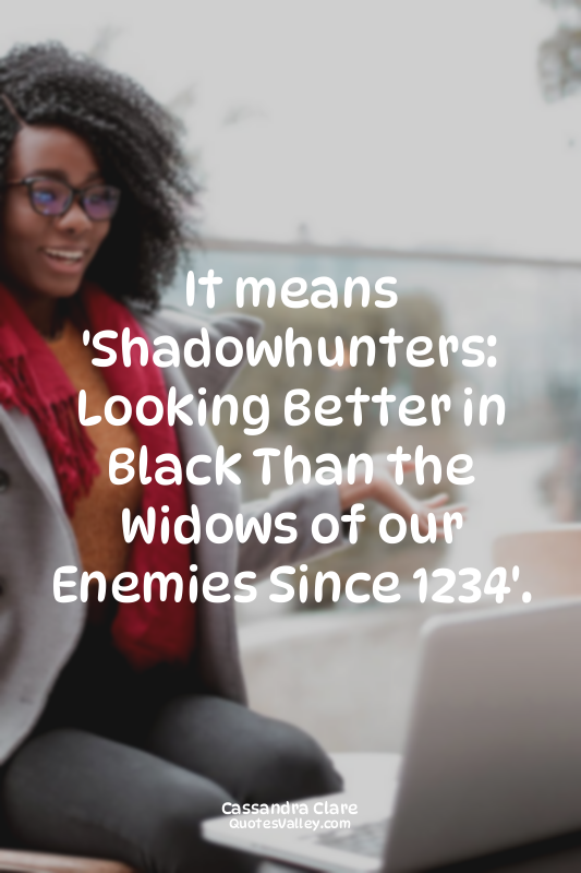 It means 'Shadowhunters: Looking Better in Black Than the Widows of our Enemies...