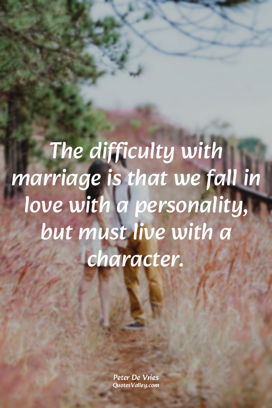 The difficulty with marriage is that we fall in love with a personality, but mus...