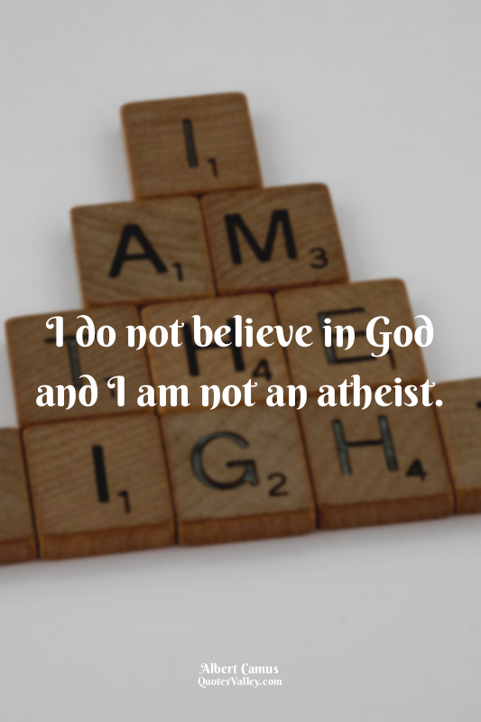 I do not believe in God and I am not an atheist.